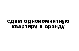 сдам однокомнатную квартиру в аренду